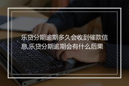 乐贷分期逾期多久会收到催款信息,乐贷分期逾期会有什么后果