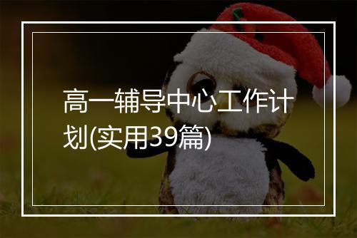 高一辅导中心工作计划(实用39篇)