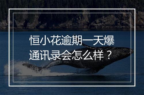 恒小花逾期一天爆通讯录会怎么样？