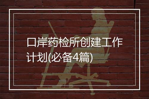 口岸药检所创建工作计划(必备4篇)