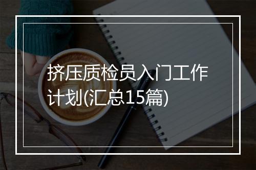 挤压质检员入门工作计划(汇总15篇)
