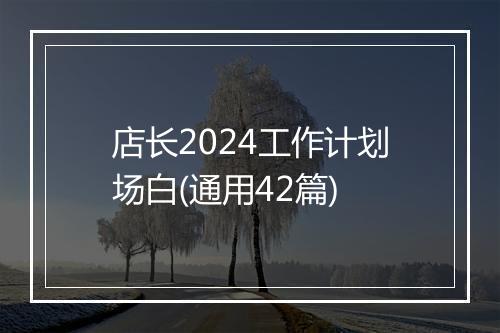 店长2024工作计划场白(通用42篇)