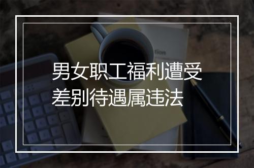 男女职工福利遭受差别待遇属违法