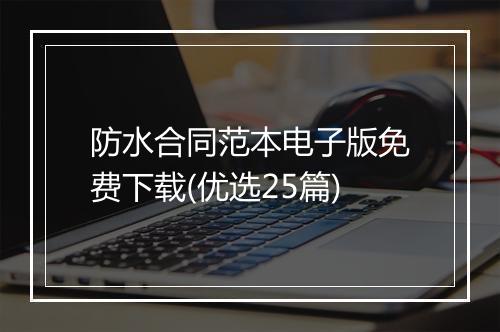 防水合同范本电子版免费下载(优选25篇)