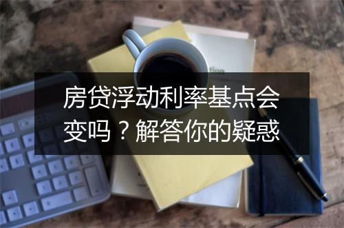 房贷浮动利率基点会变吗？解答你的疑惑