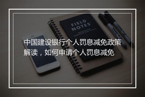 中国建设银行个人罚息减免政策解读，如何申请个人罚息减免