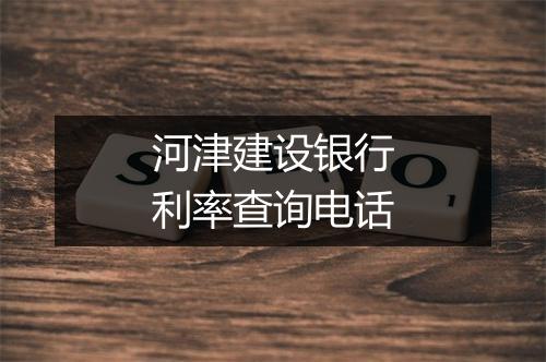 河津建设银行利率查询电话