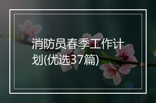 消防员春季工作计划(优选37篇)