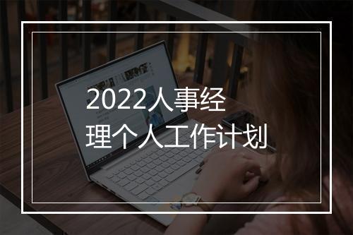 2022人事经理个人工作计划