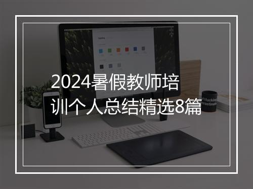 2024暑假教师培训个人总结精选8篇