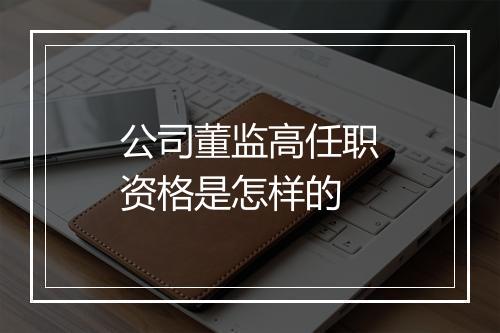公司董监高任职资格是怎样的