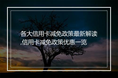 各大信用卡减免政策最新解读,信用卡减免政策优惠一览