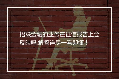招联金融的业务在征信报告上会反映吗,解答详尽一看即懂！
