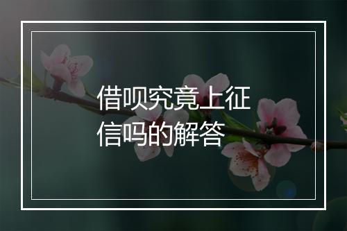 借呗究竟上征信吗的解答