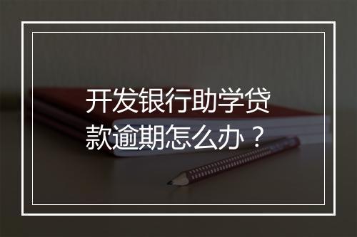 开发银行助学贷款逾期怎么办？