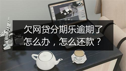 欠网贷分期乐逾期了怎么办，怎么还款？