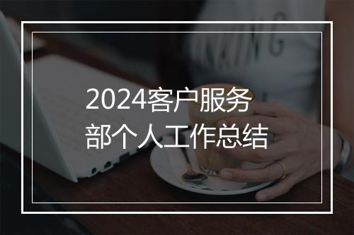 2024客户服务部个人工作总结