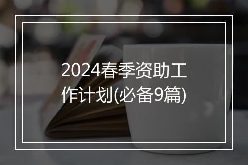 2024春季资助工作计划(必备9篇)