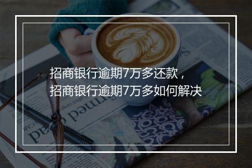 招商银行逾期7万多还款 ,招商银行逾期7万多如何解决