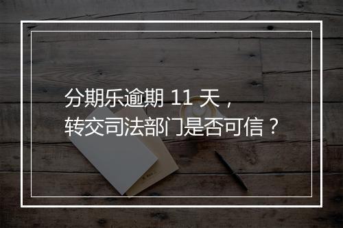 分期乐逾期 11 天，转交司法部门是否可信？