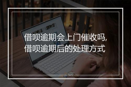 借呗逾期会上门催收吗,借呗逾期后的处理方式