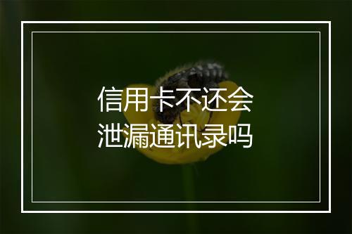 信用卡不还会泄漏通讯录吗