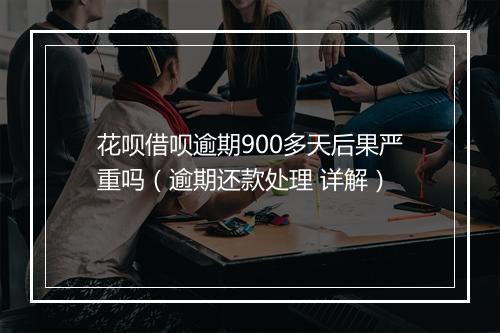 花呗借呗逾期900多天后果严重吗（逾期还款处理 详解）