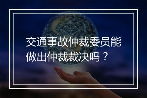 交通事故仲裁委员能做出仲裁裁决吗？