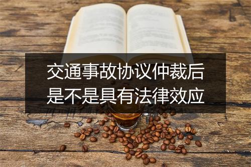 交通事故协议仲裁后是不是具有法律效应