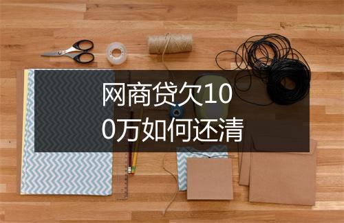 网商贷欠100万如何还清