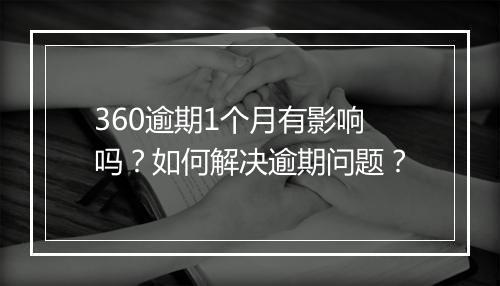 360逾期1个月有影响吗？如何解决逾期问题？