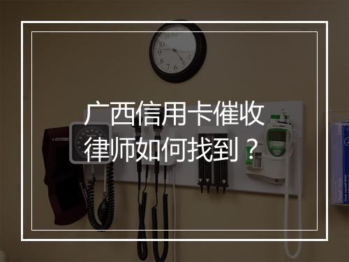 广西信用卡催收律师如何找到？