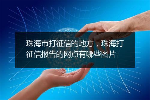 珠海市打征信的地方，珠海打征信报告的网点有哪些图片