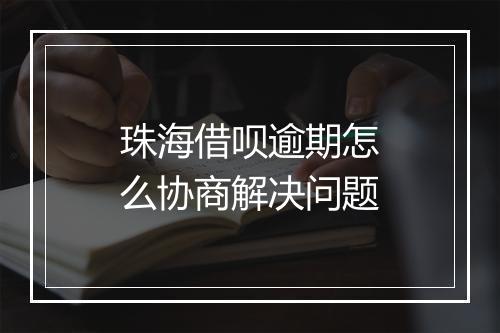 珠海借呗逾期怎么协商解决问题