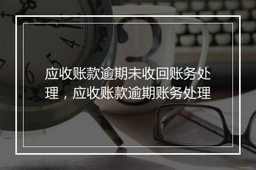 应收账款逾期未收回账务处理，应收账款逾期账务处理