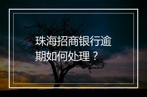 珠海招商银行逾期如何处理？