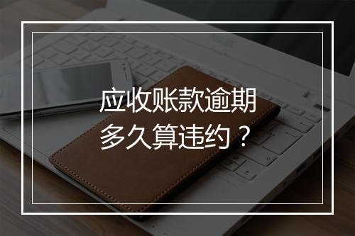 应收账款逾期多久算违约？
