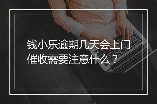 钱小乐逾期几天会上门催收需要注意什么？