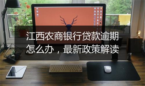江西农商银行贷款逾期怎么办，最新政策解读