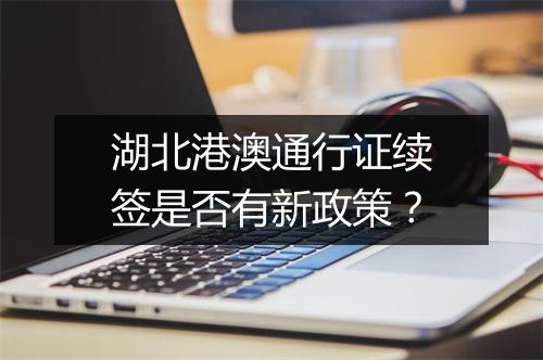 湖北港澳通行证续签是否有新政策？