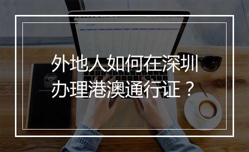 外地人如何在深圳办理港澳通行证？