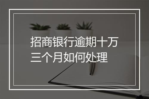 招商银行逾期十万三个月如何处理