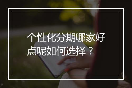 个性化分期哪家好点呢如何选择？