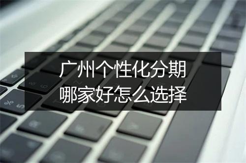 广州个性化分期哪家好怎么选择