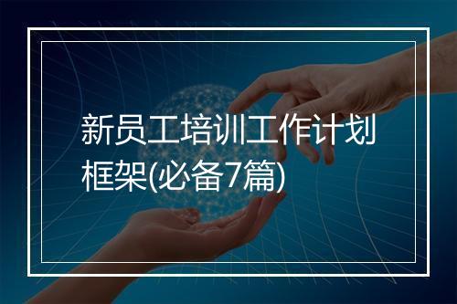 新员工培训工作计划框架(必备7篇)