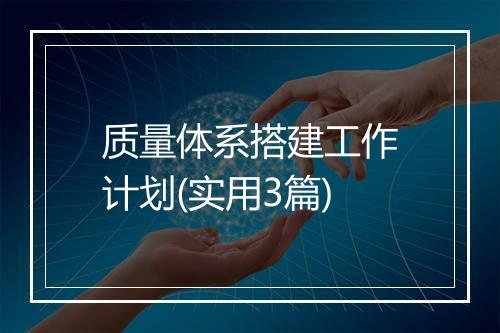 质量体系搭建工作计划(实用3篇)