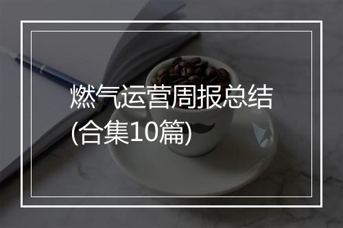 燃气运营周报总结(合集10篇)