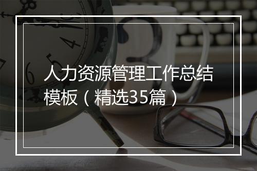人力资源管理工作总结模板（精选35篇）