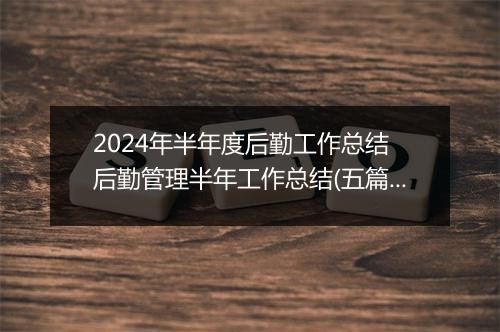 2024年半年度后勤工作总结 后勤管理半年工作总结(五篇)