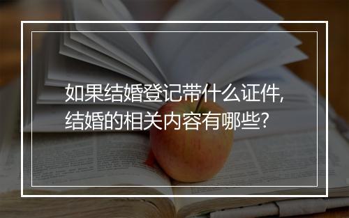 如果结婚登记带什么证件,结婚的相关内容有哪些?